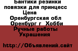 Бантики-резинки,повязки для принцесс › Цена ­ 150 - Оренбургская обл., Оренбург г. Хобби. Ручные работы » Украшения   